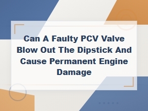 Can a Faulty Pcv Valve Blow Out the Dipstick and Cause Engine Damage?
