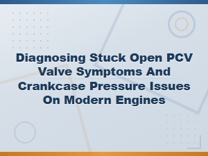 Stuck Open Pcv Valve Symptoms and Crankcase Pressure Issues on Modern Engines