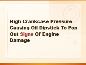 High Crankcase Pressure Popping Out Oil Dipstick: Signs of Engine Damage