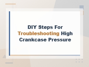 Diy Troubleshooting Steps for High Crankcase Pressure: Causes and Fixes
