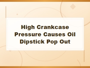 High Crankcase Pressure Can Pop Out Your Oil Dipstick