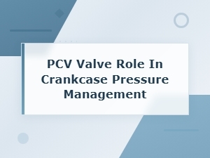 Pcv Valve Role in Managing Crankcase Pressure and Preventing High Pressure