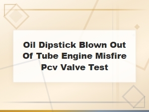 Oil Dipstick Blown Out and Engine Misfire: Diagnosing a Failing Pcv Valve