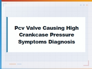Pcv Valve Causing High Crankcase Pressure: Symptoms and Diagnosis Guide