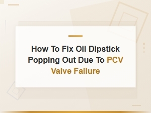 Fix Oil Dipstick Popping Out Due to Pcv Valve Failure: Preventive Maintenance Tips