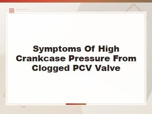 Symptoms of High Crankcase Pressure From a Clogged Pcv Valve You Should Never Ignore